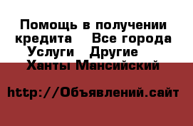 Помощь в получении кредита  - Все города Услуги » Другие   . Ханты-Мансийский